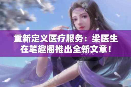 重新定义医疗服务：梁医生在笔趣阁推出全新文章！
