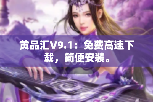 黄品汇V9.1：免费高速下载，简便安装。