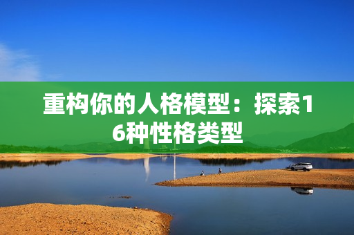 重构你的人格模型：探索16种性格类型
