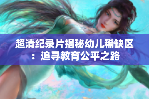 超清纪录片揭秘幼儿稀缺区：追寻教育公平之路