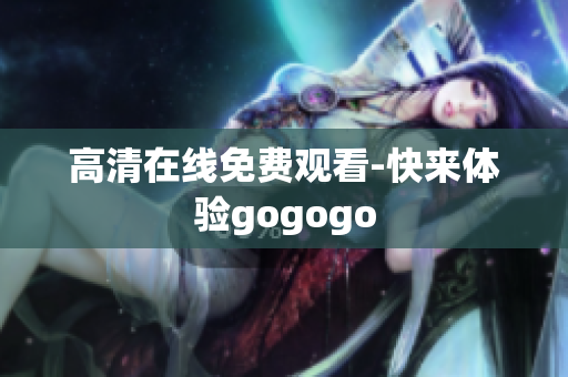高清在线免费观看-快来体验gogogo