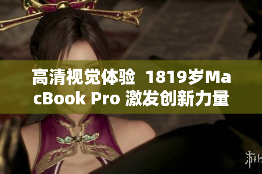 高清视觉体验  1819岁MacBook Pro 激发创新力量