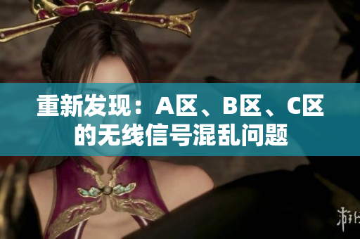 重新发现：A区、B区、C区的无线信号混乱问题
