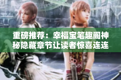重磅推荐：幸福宝笔趣阁神秘隐藏章节让读者惊喜连连！
