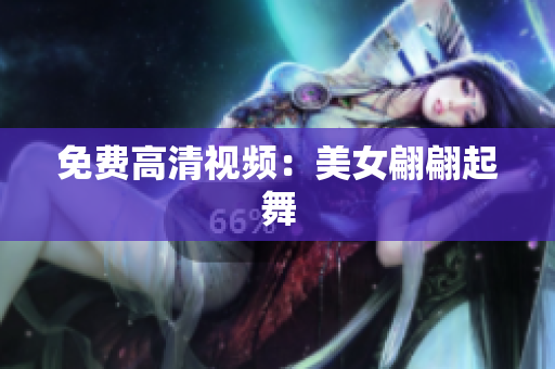 免费高清视频：美女翩翩起舞