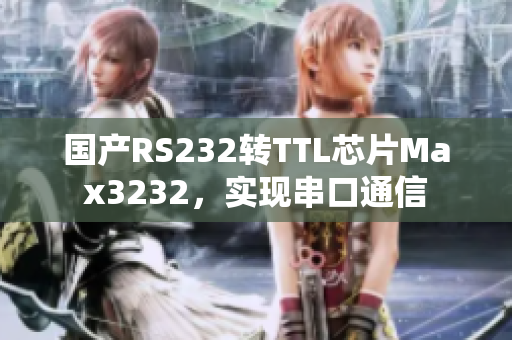 国产RS232转TTL芯片Max3232，实现串口通信