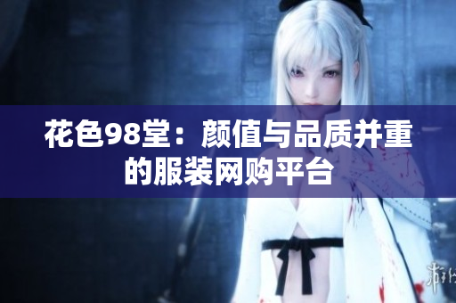 花色98堂：颜值与品质并重的服装网购平台