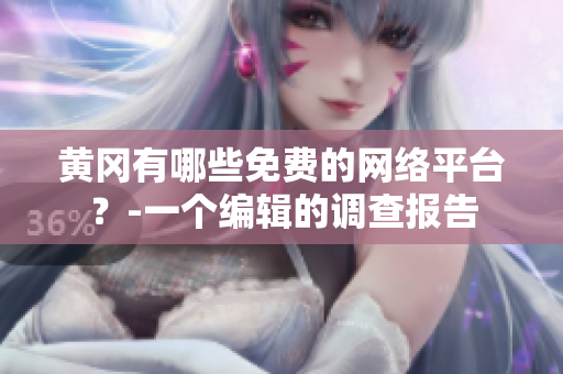 黄冈有哪些免费的网络平台？-一个编辑的调查报告