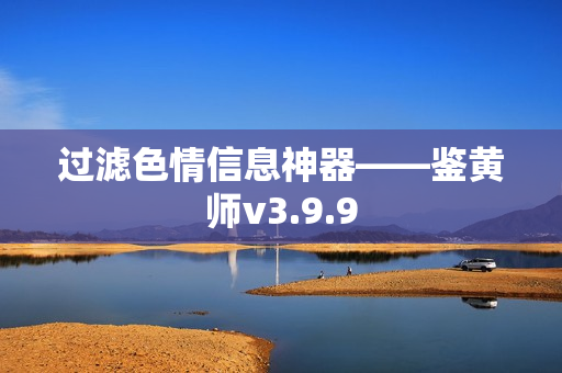 过滤色情信息神器——鉴黄师v3.9.9