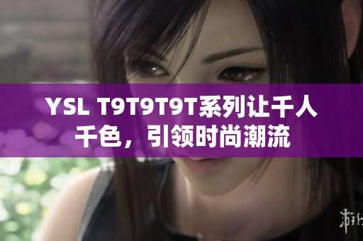 YSL T9T9T9T系列让千人千色，引领时尚潮流