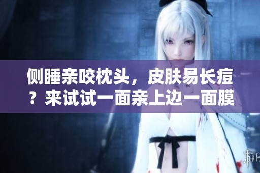 侧睡亲咬枕头，皮肤易长痘？来试试一面亲上边一面膜！