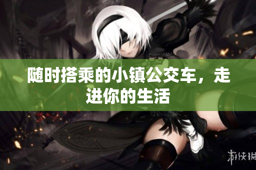 随时搭乘的小镇公交车，走进你的生活