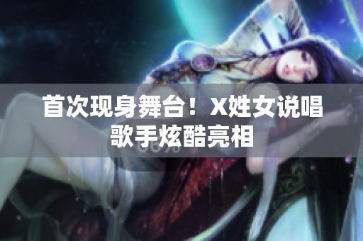 首次现身舞台！X姓女说唱歌手炫酷亮相