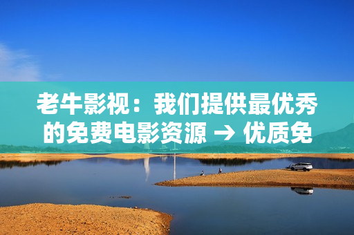 老牛影视：我们提供最优秀的免费电影资源 → 优质免费电影资源尽在老牛影视