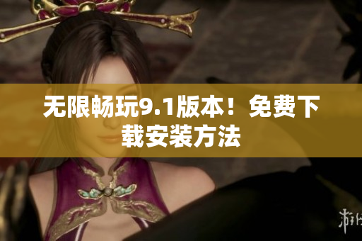 无限畅玩9.1版本！免费下载安装方法