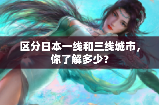区分日本一线和三线城市，你了解多少？