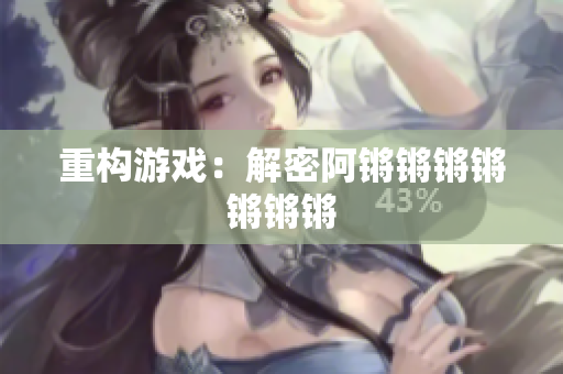 重构游戏：解密阿锵锵锵锵锵锵锵