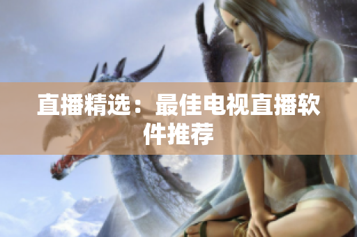 直播精选：最佳电视直播软件推荐