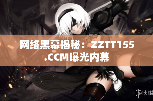 网络黑幕揭秘：ZZTT155.CCM曝光内幕