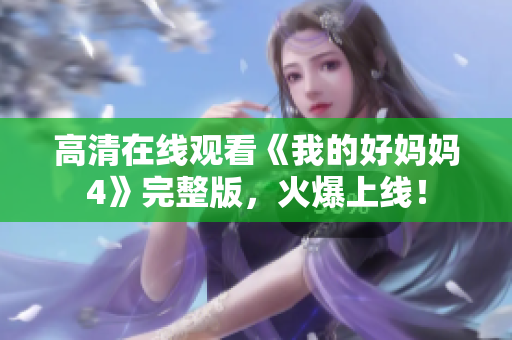 高清在线观看《我的好妈妈4》完整版，火爆上线！