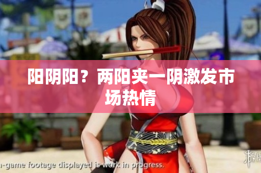 阳阴阳？两阳夹一阴激发市场热情