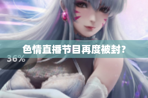 色情直播节目再度被封？