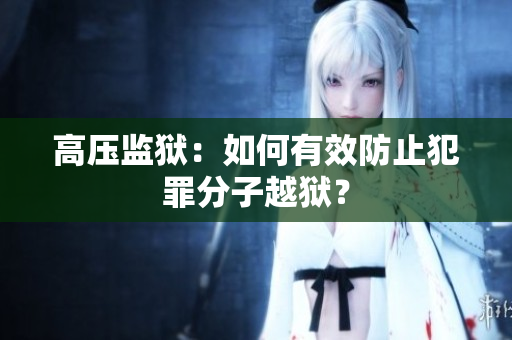 高压监狱：如何有效防止犯罪分子越狱？