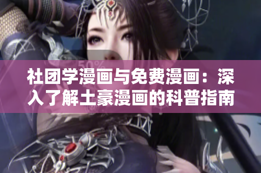 社团学漫画与免费漫画：深入了解土豪漫画的科普指南