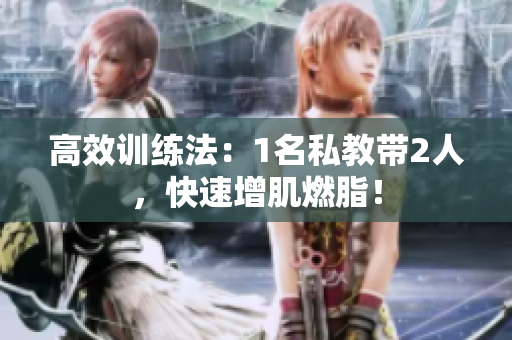 高效训练法：1名私教带2人，快速增肌燃脂！