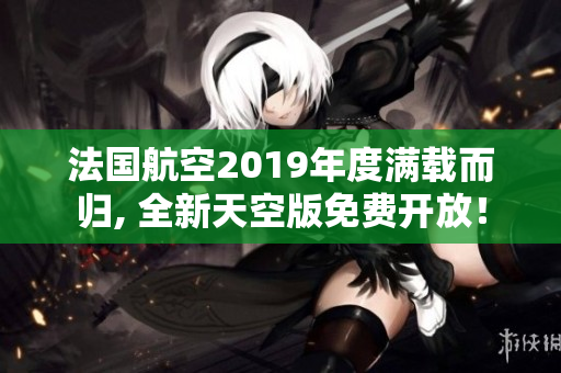 法国航空2019年度满载而归, 全新天空版免费开放！