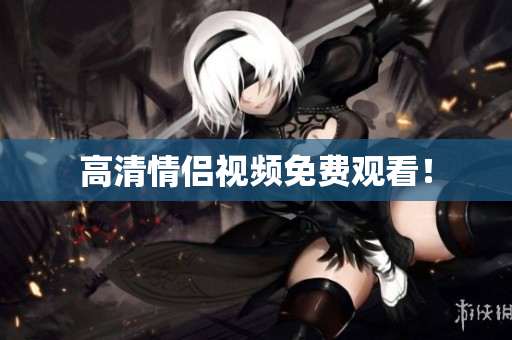 高清情侣视频免费观看！