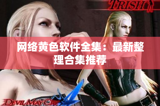 网络黄色软件全集：最新整理合集推荐