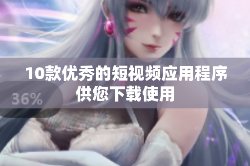 10款优秀的短视频应用程序供您下载使用