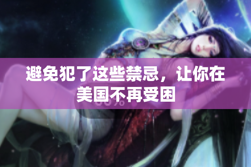 避免犯了这些禁忌，让你在美国不再受困