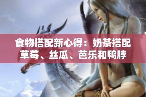 食物搭配新心得：奶茶搭配草莓、丝瓜、芭乐和鸭脖