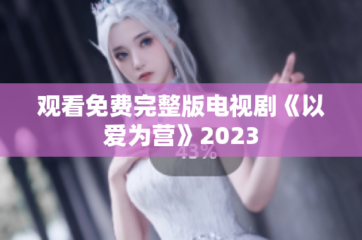 观看免费完整版电视剧《以爱为营》2023