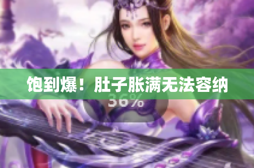 饱到爆！肚子胀满无法容纳