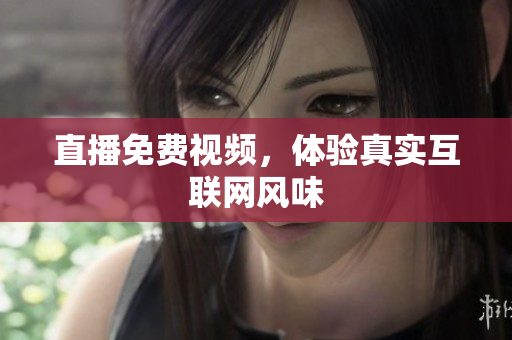 直播免费视频，体验真实互联网风味