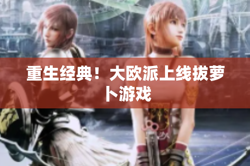 重生经典！大欧派上线拔萝卜游戏