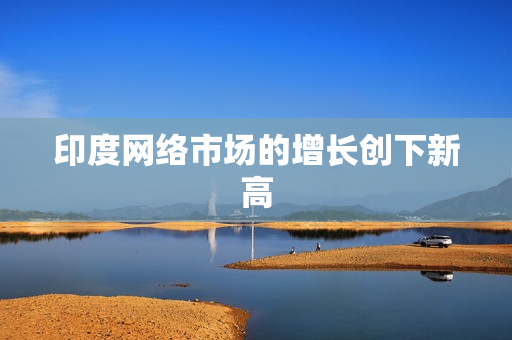 印度网络市场的增长创下新高