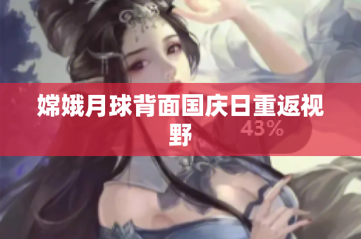 嫦娥月球背面国庆日重返视野