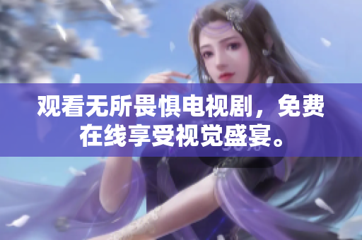 观看无所畏惧电视剧，免费在线享受视觉盛宴。