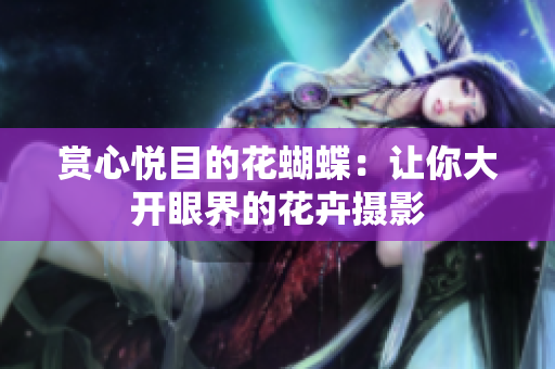 赏心悦目的花蝴蝶：让你大开眼界的花卉摄影