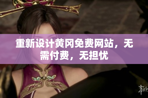 重新设计黄冈免费网站，无需付费，无担忧