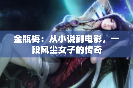 金瓶梅：从小说到电影，一段风尘女子的传奇