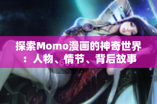 探索Momo漫画的神奇世界：人物、情节、背后故事