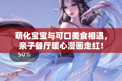 萌化宝宝与可口美食相遇，亲子餐厅暖心漫画走红！