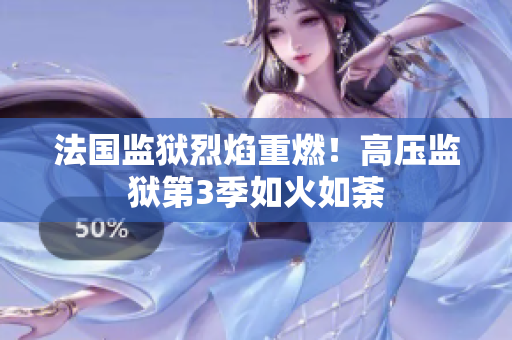法国监狱烈焰重燃！高压监狱第3季如火如荼