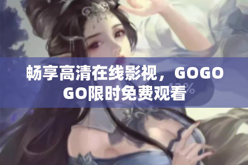 畅享高清在线影视，GOGOGO限时免费观看
