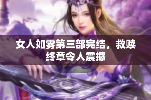 女人如雾第三部完结，救赎终章令人震撼